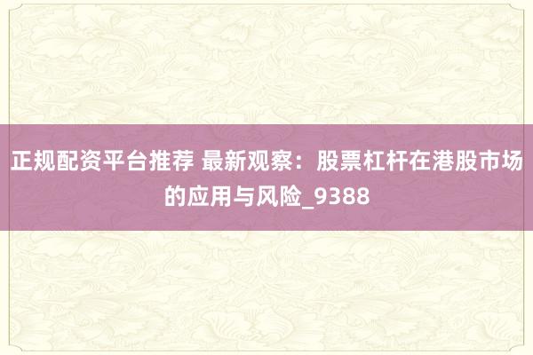 正规配资平台推荐 最新观察：股票杠杆在港股市场的应用与风险_9388