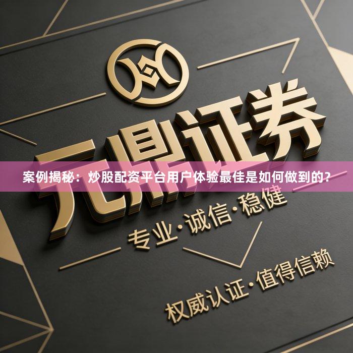 案例揭秘：炒股配资平台用户体验最佳是如何做到的？