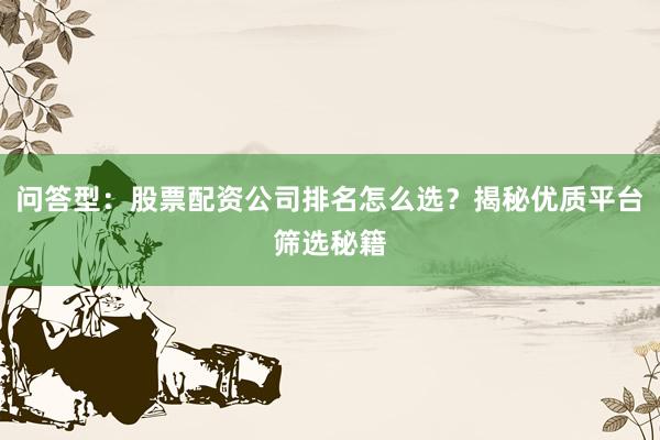 问答型：股票配资公司排名怎么选？揭秘优质平台筛选秘籍